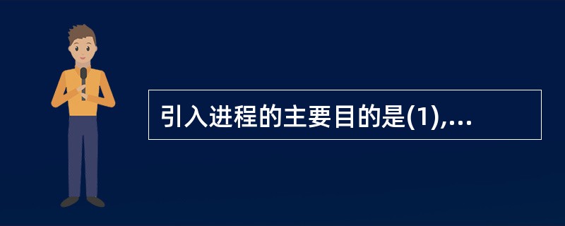 引入进程的主要目的是(1),进程存在的唯一标志是(2)