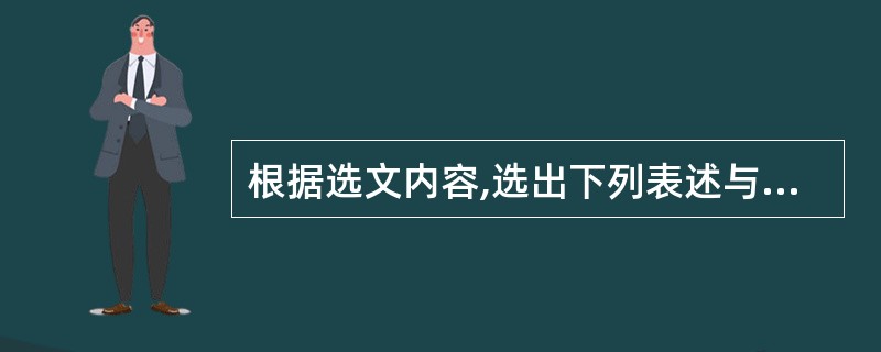 根据选文内容,选出下列表述与原文内容相符的一项( )(3分)