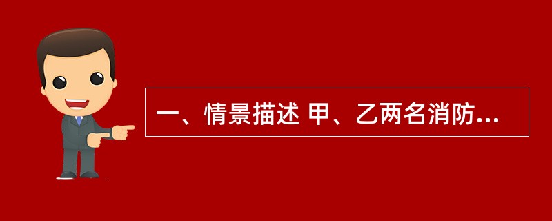 一、情景描述 甲、乙两名消防监督员到某高级宾馆进行消防监督抽查,该宾馆设有火灾自