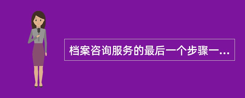 档案咨询服务的最后一个步骤一般为( )。