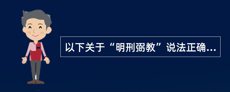 以下关于“明刑弼教”说法正确的有( )。