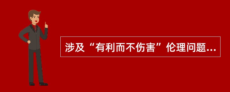 涉及“有利而不伤害”伦理问题的是( )。