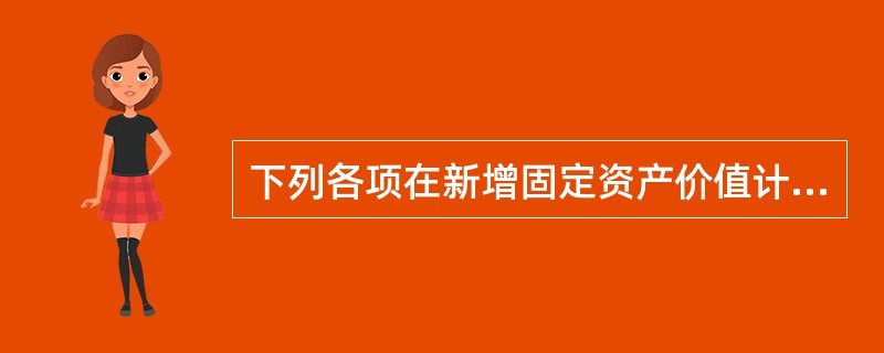 下列各项在新增固定资产价值计算时应计人新增固定资产价值的是( )。