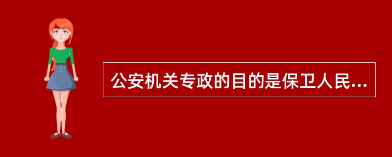 公安机关专政的目的是保卫人民民主专政的政权,巩固社会主义制度。( )