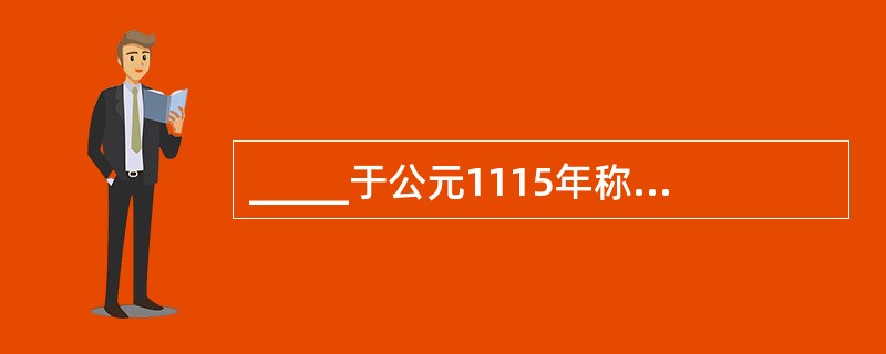 _____于公元1115年称帝，建立金国。（女真）