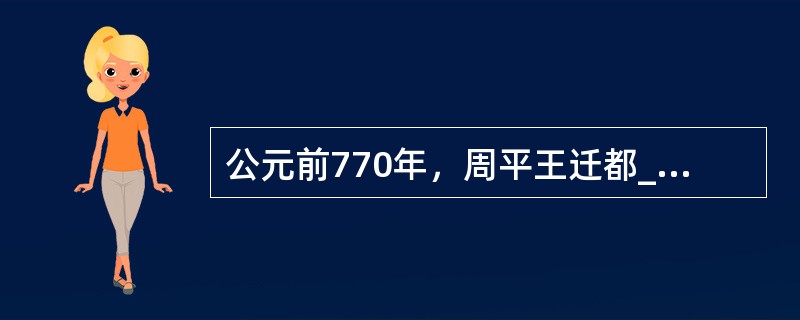 公元前770年，周平王迁都_______，西周结束。