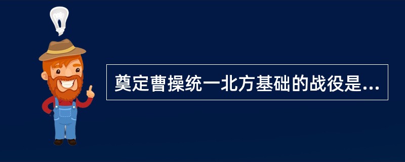 奠定曹操统一北方基础的战役是（）