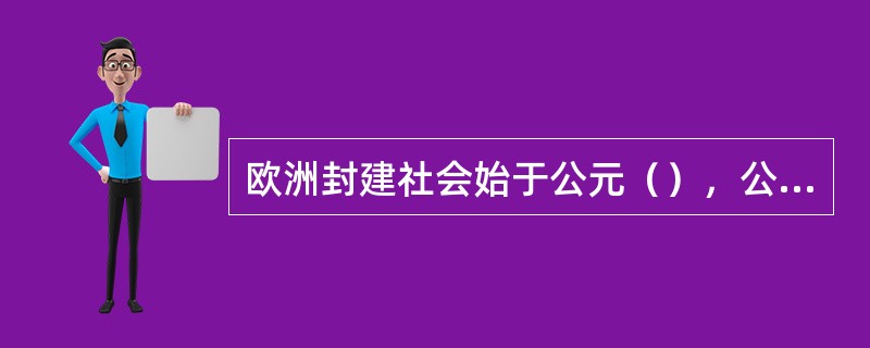 欧洲封建社会始于公元（），公元476年，西罗马帝国灭亡。社会发展落后的（），在罗