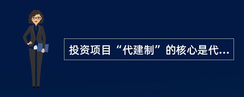 投资项目“代建制”的核心是代建单位按照( )代行建设项目的法人职责。