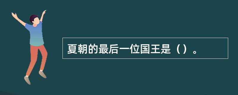 夏朝的最后一位国王是（）。