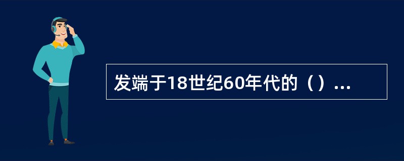 发端于18世纪60年代的（），在19世纪三四十年代基本完成。它是英国传统农业社会