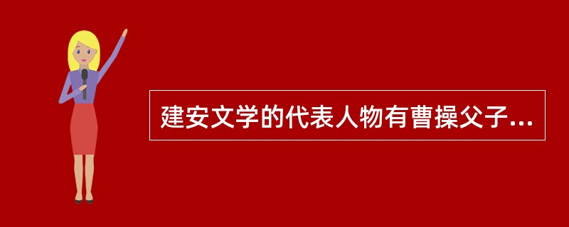 建安文学的代表人物有曹操父子、______和蔡炎等。