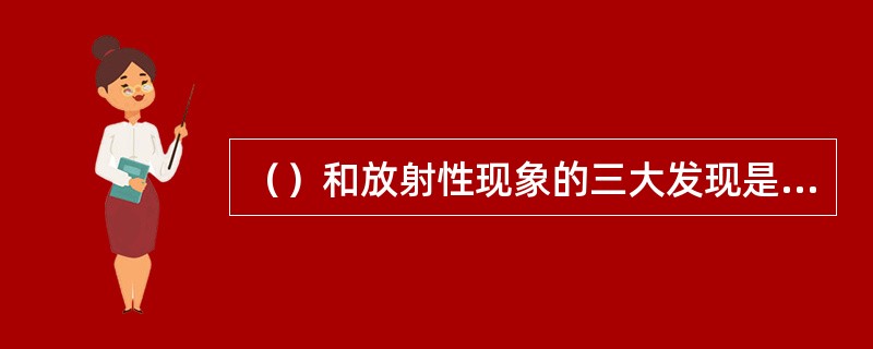 （）和放射性现象的三大发现是19世纪物理学的重要成就。