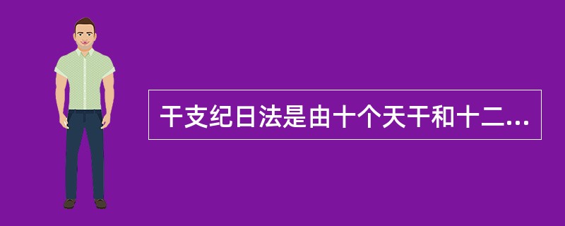 干支纪日法是由十个天干和十二个地支相配而成，四十八日后完成一个循环（）。