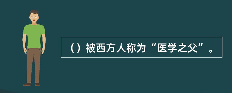 （）被西方人称为“医学之父”。