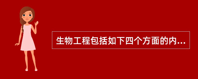 生物工程包括如下四个方面的内容：（）（）（）（）。