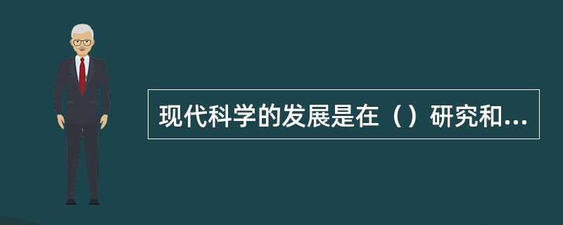 现代科学的发展是在（）研究和（）研究的互相促进中实现的。（）和（），是现代科学发