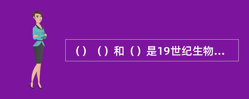 （）（）和（）是19世纪生物学的重要发现。