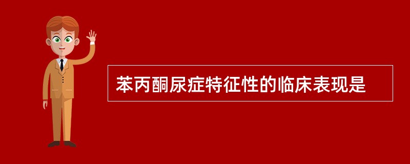 苯丙酮尿症特征性的临床表现是