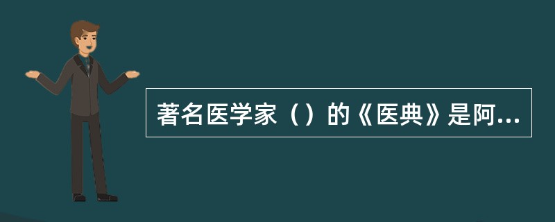 著名医学家（）的《医典》是阿拉伯医学的最高成果。