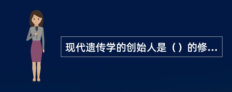 现代遗传学的创始人是（）的修道士。其研究成果被研究者概括为三条定律，即（）定律，