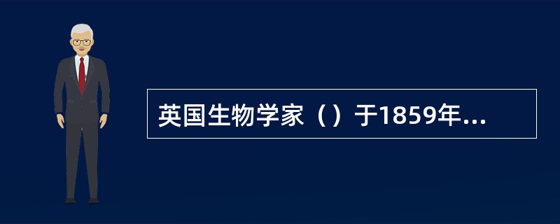 英国生物学家（）于1859年出版的（《物种起源》）一书，提出了生物进化的观点。