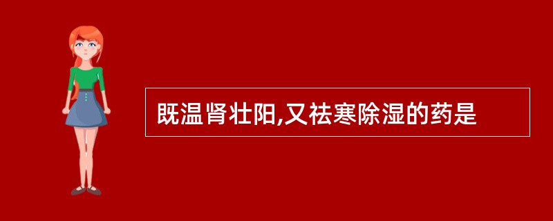 既温肾壮阳,又祛寒除湿的药是