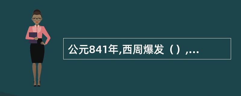 公元841年,西周爆发（）,反对周厉王,朝政由召公和周公等代管,史称“（）”。