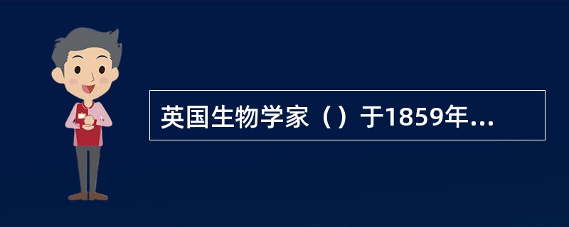 英国生物学家（）于1859年出版的一书,提出了生物进化的观点.