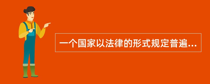 一个国家以法律的形式规定普遍实施一定程度的基础教育的义务形式称( )。