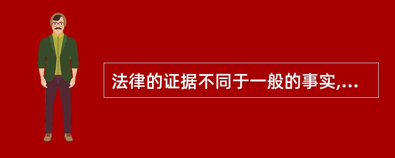 法律的证据不同于一般的事实,法律的证据的特征是