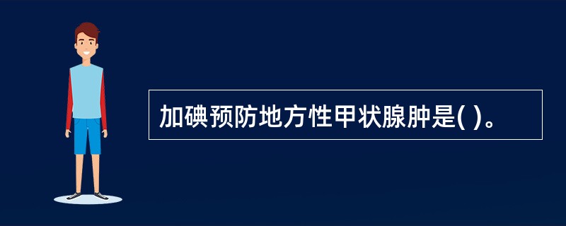 加碘预防地方性甲状腺肿是( )。