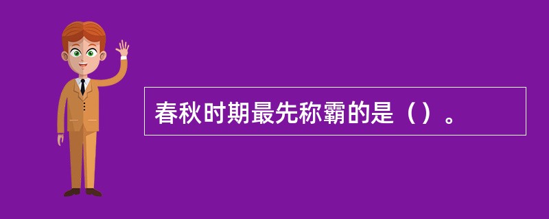 春秋时期最先称霸的是（）。