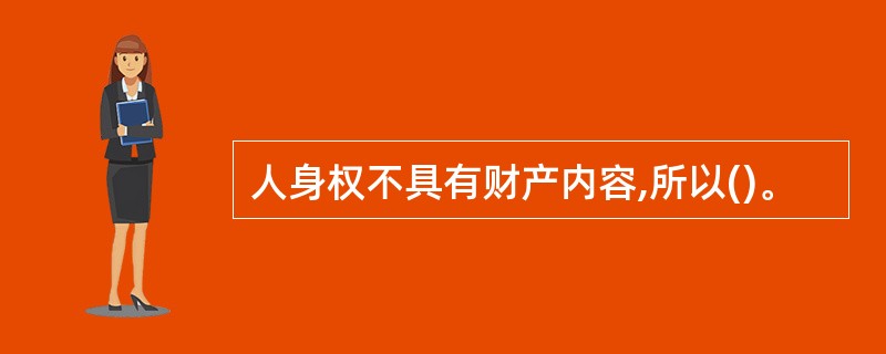 人身权不具有财产内容,所以()。