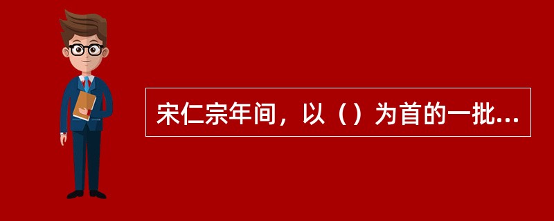 宋仁宗年间，以（）为首的一批官僚进行政治改革，史称庆历新政。