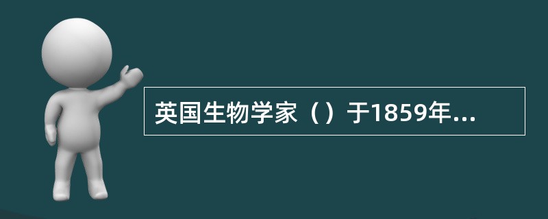 英国生物学家（）于1859年出版的《物种起源》一书，提出了生物进化的观点。 -