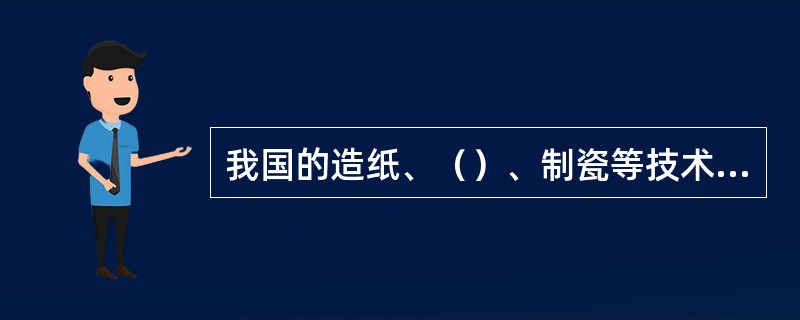 我国的造纸、（）、制瓷等技术首先传入阿拉伯，又通过阿拉伯传入（）。