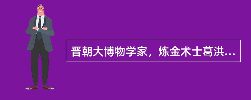 晋朝大博物学家，炼金术士葛洪写的（）与汉末魏伯阳所著（）成为世界上最早的炼丹著作