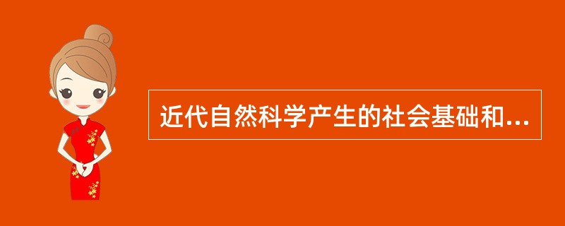 近代自然科学产生的社会基础和条件是什么？