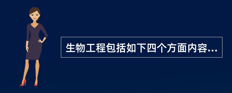 生物工程包括如下四个方面内容：（）、（）、（）、（）