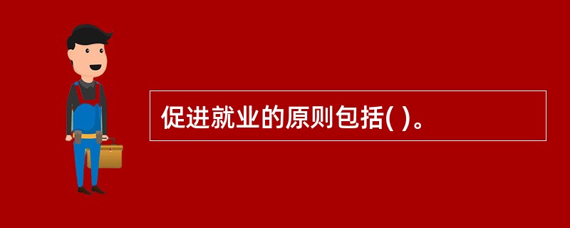 促进就业的原则包括( )。