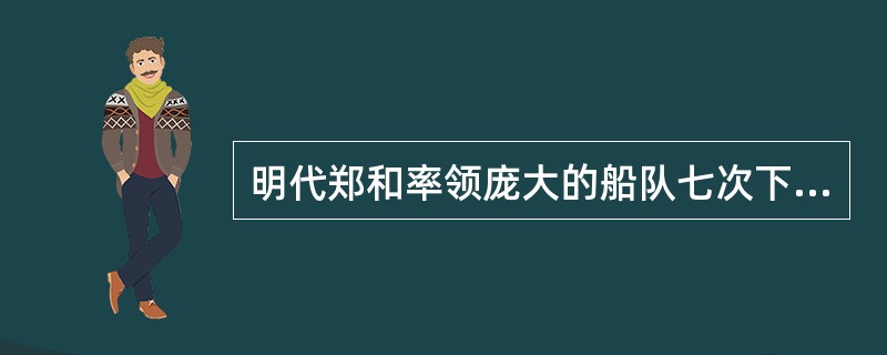 明代郑和率领庞大的船队七次下西洋，访问了亚洲和非洲的30多个国家。这一点同近代意