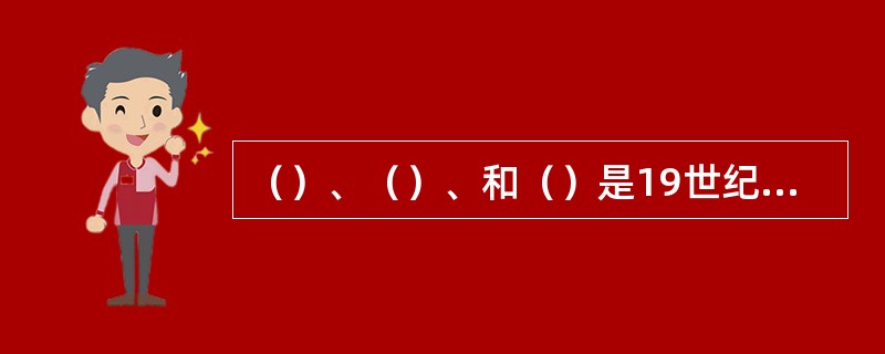 （）、（）、和（）是19世纪生物学的重要发现。