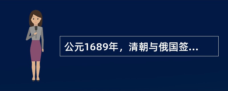 公元1689年，清朝与俄国签订的第一个边界条约是（）。