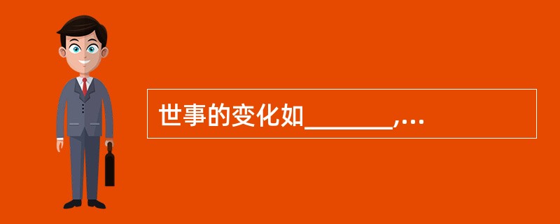 世事的变化如_______,社会的发展越来越快,故乡的面貌_______,但更新