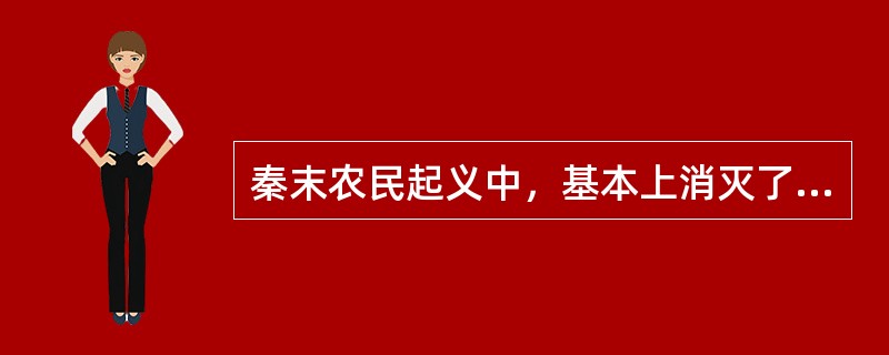 秦末农民起义中，基本上消灭了秦朝主力军队的是（）。