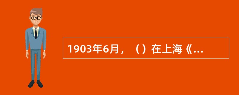 1903年6月，（）在上海《苏报》发表《驳康有为论革命书》，批驳康有为所谓“中国