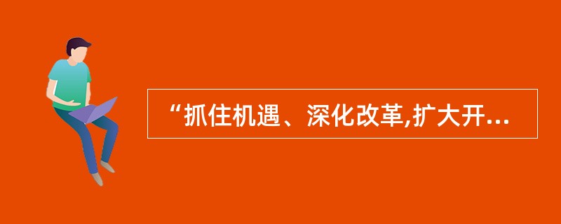 “抓住机遇、深化改革,扩大开放,促进发展,保持稳定”,是正确处理改革、发展、稳定