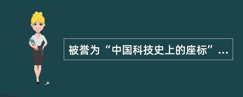 被誉为“中国科技史上的座标”的一部著作是（）。