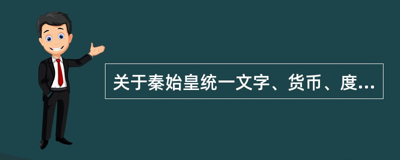 关于秦始皇统一文字、货币、度量衡的评价，哪一个是错误的（）。